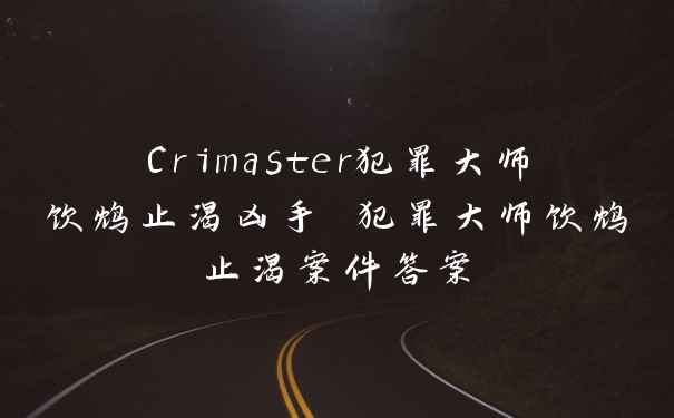 Crimaster犯罪大师饮鸩止渴凶手 犯罪大师饮鸩止渴案件答案