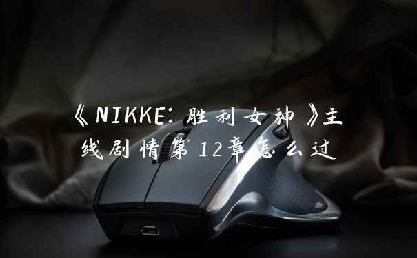 《NIKKE：胜利女神》主线剧情第12章怎么过
