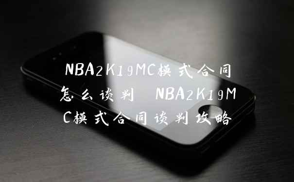 NBA2K19MC模式合同怎么谈判 NBA2K19MC模式合同谈判攻略