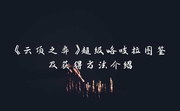 《云顶之弈》超级咯吱拉图鉴及获得方法介绍