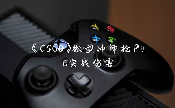 《CSGO》微型冲锋枪P90实战伤害