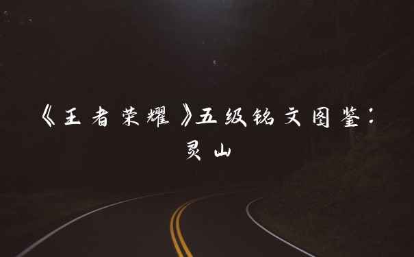 《王者荣耀》五级铭文图鉴：灵山