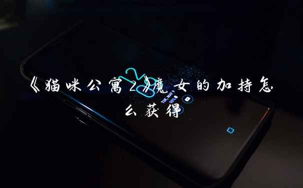 《猫咪公寓2》魔女的加持怎么获得