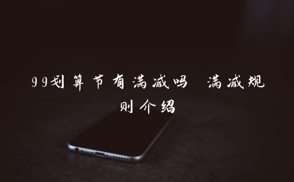 99划算节有满减吗 满减规则介绍