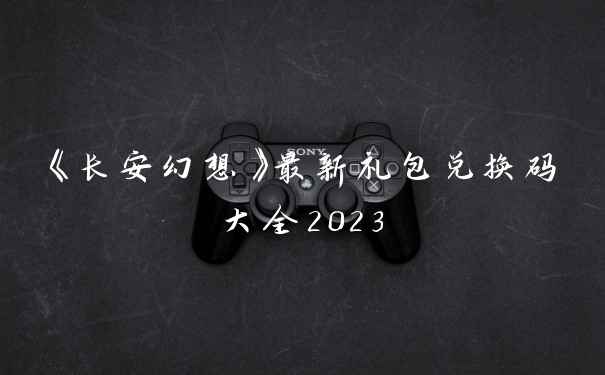 《长安幻想》最新礼包兑换码大全2023