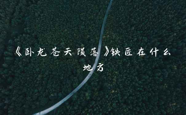 《卧龙苍天陨落》铁匠在什么地方