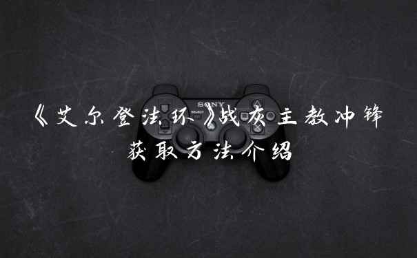 《艾尔登法环》战灰主教冲锋获取方法介绍