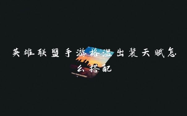 英雄联盟手游格温出装天赋怎么搭配