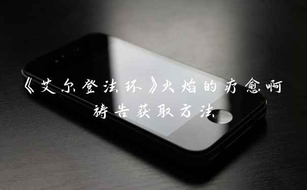 《艾尔登法环》火焰的疗愈啊祷告获取方法
