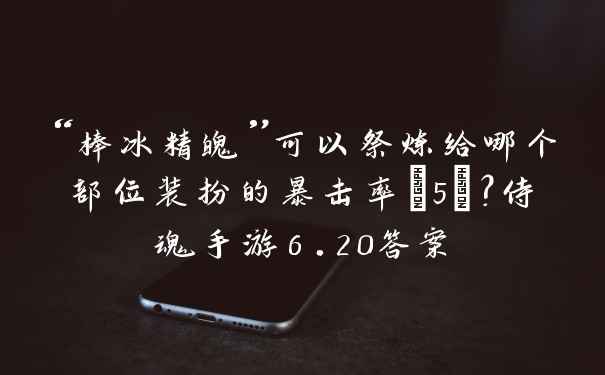 “棒冰精魄”可以祭炼给哪个部位装扮的暴击率+5%？侍魂手游6.20答案