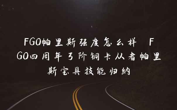 FGO帕里斯强度怎么样 FGO四周年弓阶铜卡从者帕里斯宝具技能归纳