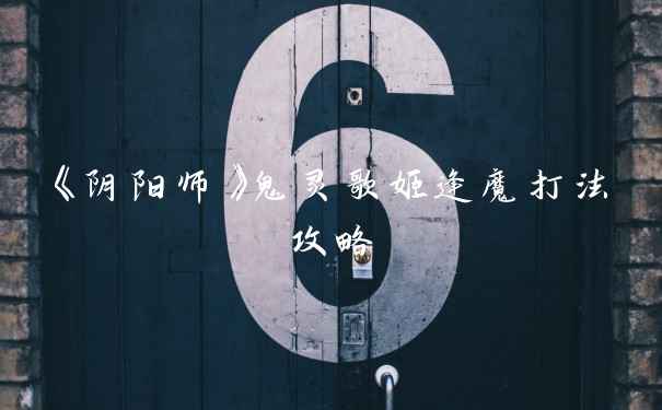 《阴阳师》鬼灵歌姬逢魔打法攻略