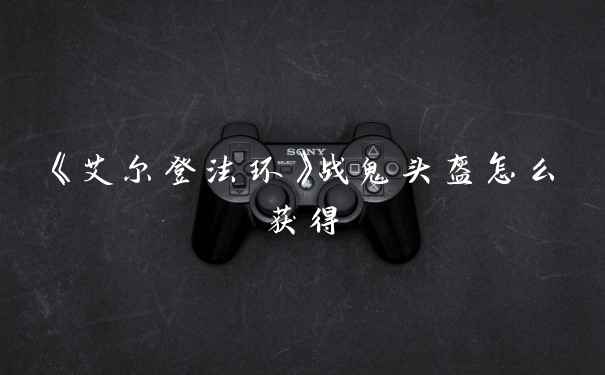 《艾尔登法环》战鬼头盔怎么获得