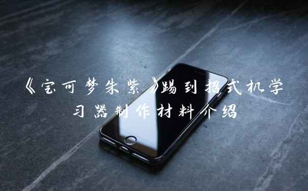 《宝可梦朱紫》踢到招式机学习器制作材料介绍