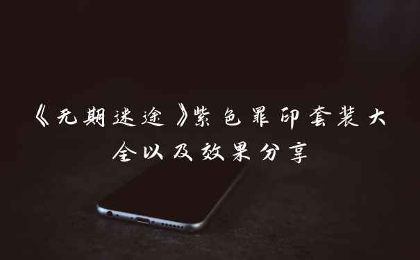 《无期迷途》紫色罪印套装大全以及效果分享