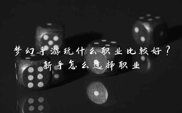 梦幻手游玩什么职业比较好?新手怎么选择职业