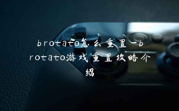 brotato怎么重置-brotato游戏重置攻略介绍