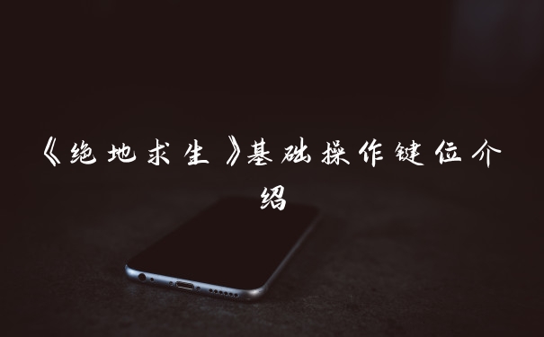 《绝地求生》基础操作键位介绍