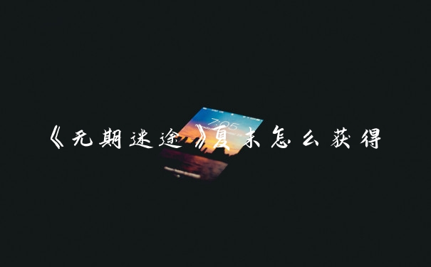 《无期迷途》夏末怎么获得