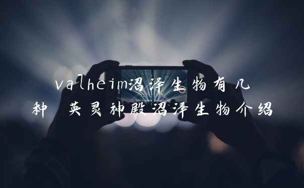 valheim沼泽生物有几种 英灵神殿沼泽生物介绍