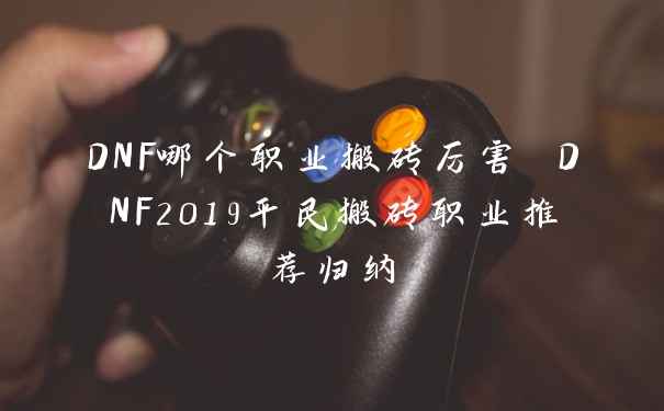DNF哪个职业搬砖厉害 DNF2019平民搬砖职业推荐归纳
