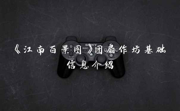 《江南百景图》团扇作坊基础信息介绍