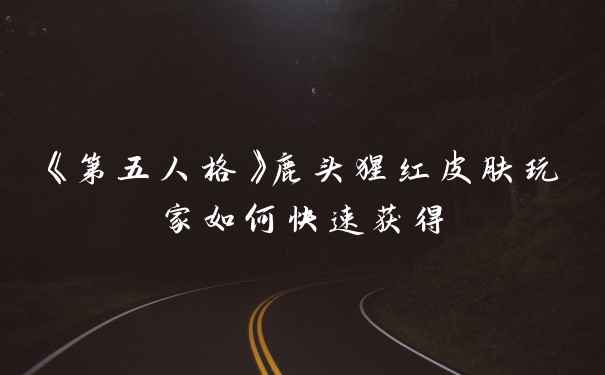 《第五人格》鹿头猩红皮肤玩家如何快速获得