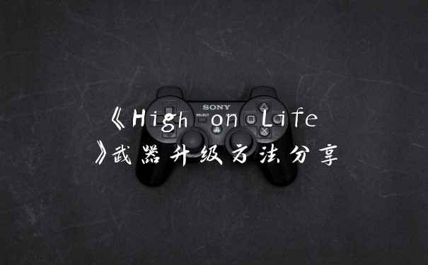 《High on Life》武器升级方法分享