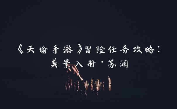 《天谕手游》冒险任务攻略：美景入册·苏澜