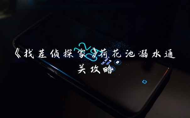 《找茬侦探家》荷花池溺水通关攻略