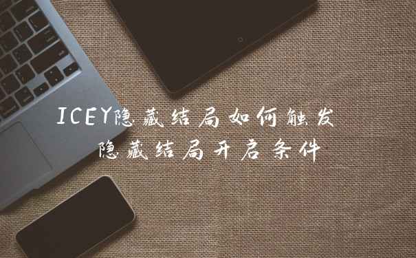 ICEY隐藏结局如何触发 隐藏结局开启条件