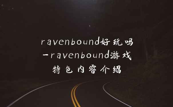 ravenbound好玩吗-ravenbound游戏特色内容介绍