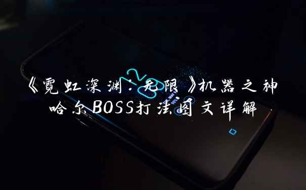《霓虹深渊：无限》机器之神哈尔BOSS打法图文详解
