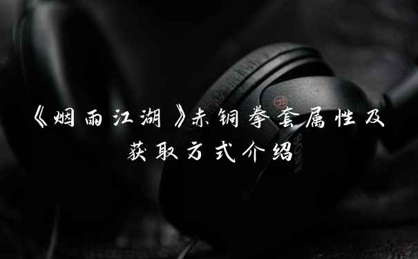 《烟雨江湖》赤铜拳套属性及获取方式介绍