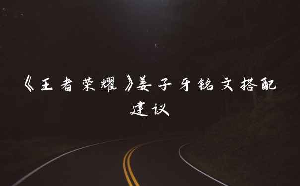 《王者荣耀》姜子牙铭文搭配建议