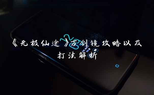 《无极仙途》万剑镜攻略以及打法解析