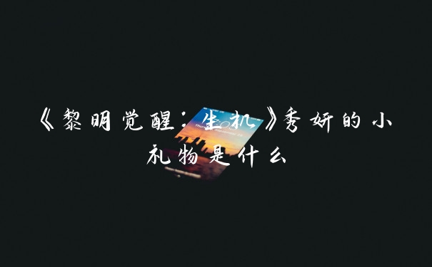 《黎明觉醒：生机》秀妍的小礼物是什么