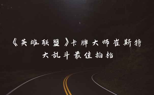 《英雄联盟》卡牌大师崔斯特大乱斗最佳拍档