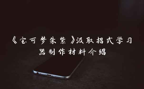 《宝可梦朱紫》汲取招式学习器制作材料介绍