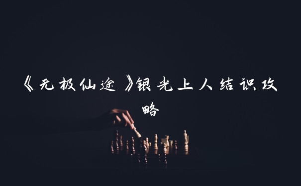 《无极仙途》银光上人结识攻略