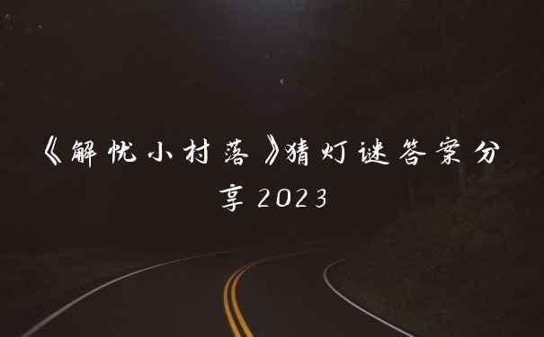 《解忧小村落》猜灯谜答案分享2023
