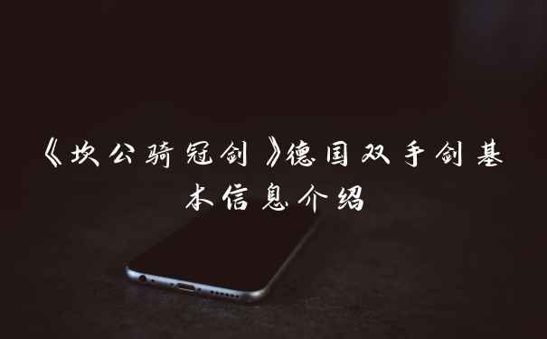 《坎公骑冠剑》德国双手剑基本信息介绍
