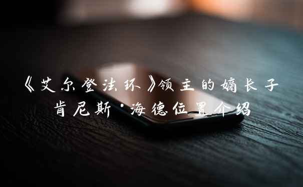 《艾尔登法环》领主的嫡长子肯尼斯·海德位置介绍