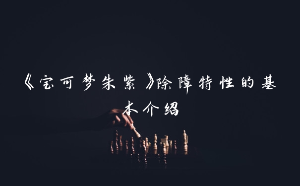 《宝可梦朱紫》除障特性的基本介绍