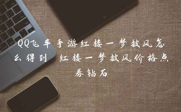 QQ飞车手游红楼一梦披风怎么得到 红楼一梦披风价格点券钻石