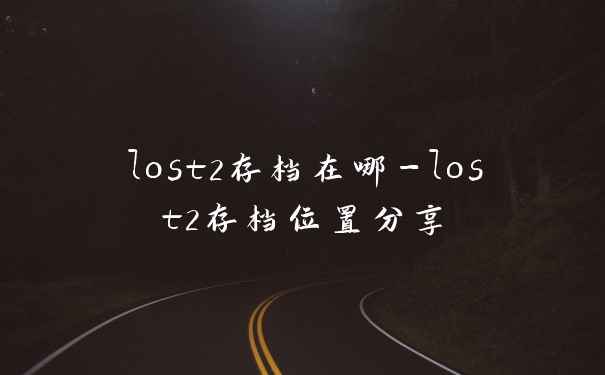 lost2存档在哪-lost2存档位置分享