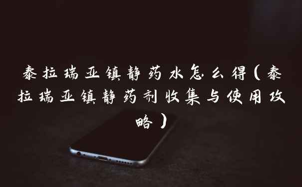 泰拉瑞亚镇静药水怎么得（泰拉瑞亚镇静药剂收集与使用攻略）