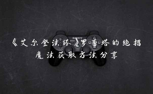 《艾尔登法环》罗蕾塔的绝招魔法获取方法分享