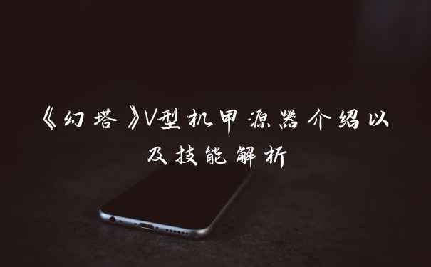 《幻塔》V型机甲源器介绍以及技能解析