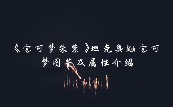 《宝可梦朱紫》坦克臭鼬宝可梦图鉴及属性介绍